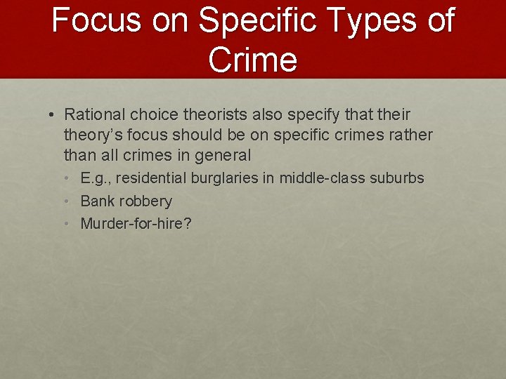 Focus on Specific Types of Crime • Rational choice theorists also specify that their