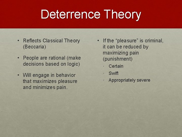 Deterrence Theory • Reflects Classical Theory (Beccaria) • People are rational (make decisions based