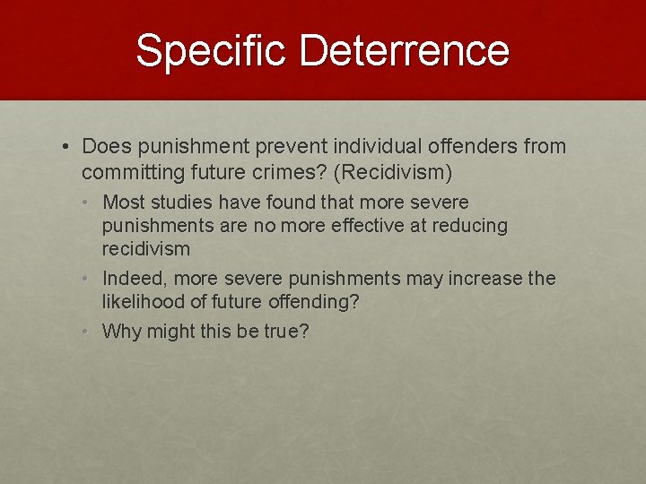 Specific Deterrence • Does punishment prevent individual offenders from committing future crimes? (Recidivism) •