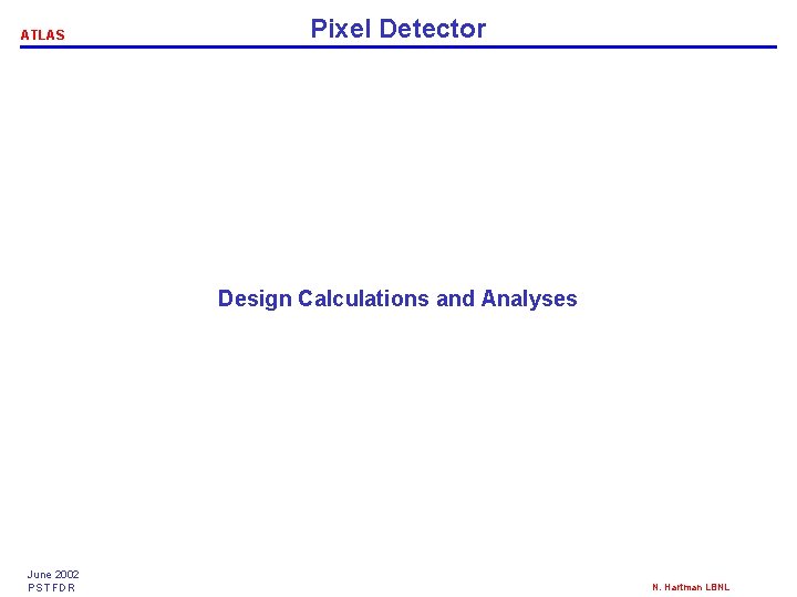 ATLAS Pixel Detector Design Calculations and Analyses June 2002 PST FDR N. Hartman LBNL