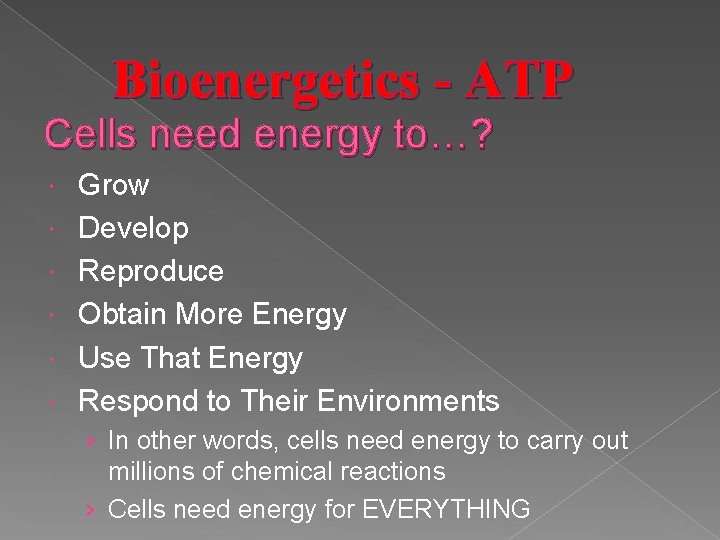 Bioenergetics - ATP Cells need energy to…? Grow Develop Reproduce Obtain More Energy Use