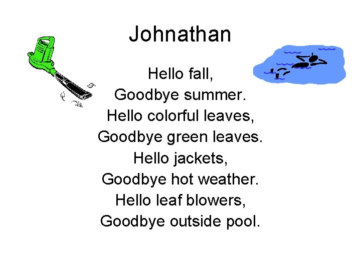 Johnathan Hello fall, Goodbye summer. Hello colorful leaves, Goodbye green leaves. Hello jackets, Goodbye