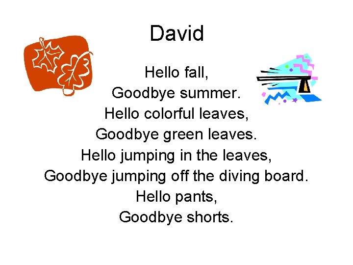 David Hello fall, Goodbye summer. Hello colorful leaves, Goodbye green leaves. Hello jumping in