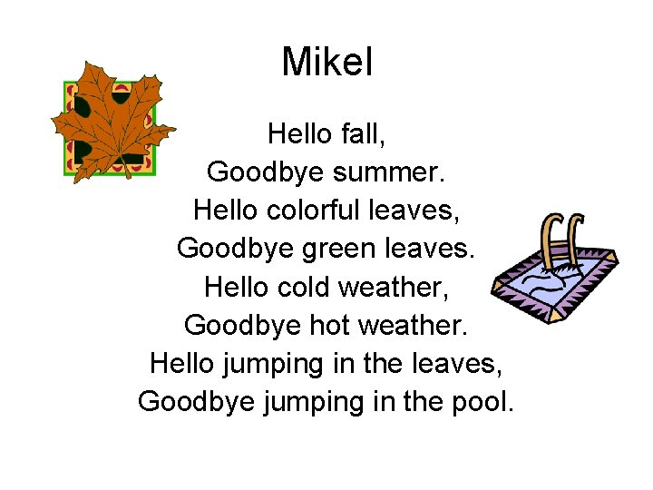 Mikel Hello fall, Goodbye summer. Hello colorful leaves, Goodbye green leaves. Hello cold weather,