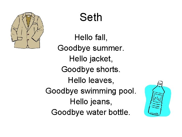 Seth Hello fall, Goodbye summer. Hello jacket, Goodbye shorts. Hello leaves, Goodbye swimming pool.