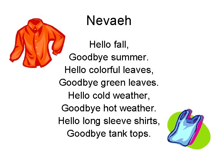 Nevaeh Hello fall, Goodbye summer. Hello colorful leaves, Goodbye green leaves. Hello cold weather,