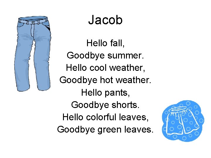 Jacob Hello fall, Goodbye summer. Hello cool weather, Goodbye hot weather. Hello pants, Goodbye