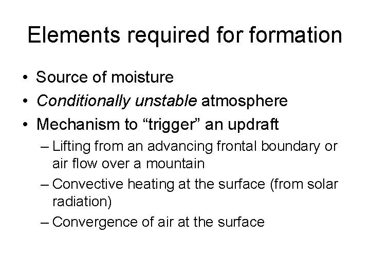 Elements required formation • Source of moisture • Conditionally unstable atmosphere • Mechanism to