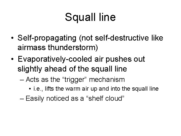 Squall line • Self-propagating (not self-destructive like airmass thunderstorm) • Evaporatively-cooled air pushes out