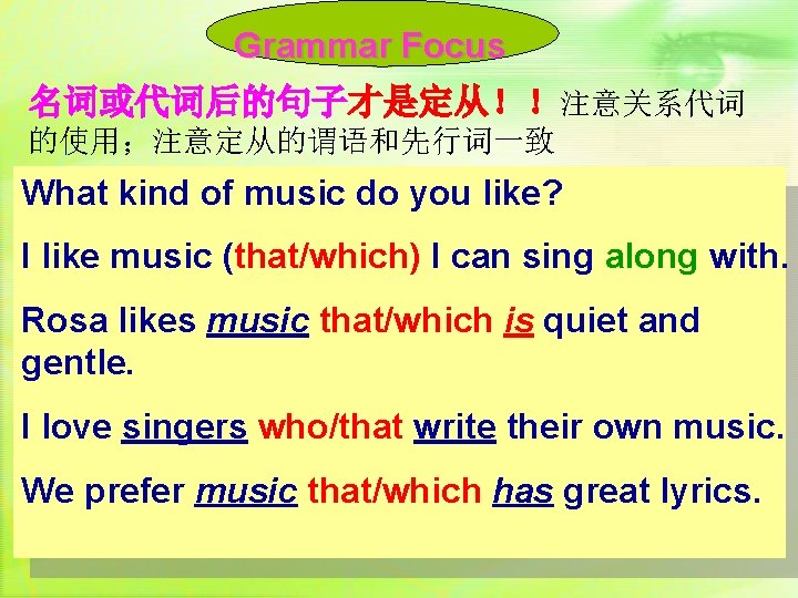 Grammar Focus 名词或代词后的句子才是定从！！注意关系代词 的使用；注意定从的谓语和先行词一致 What kind of music do you like? I like music