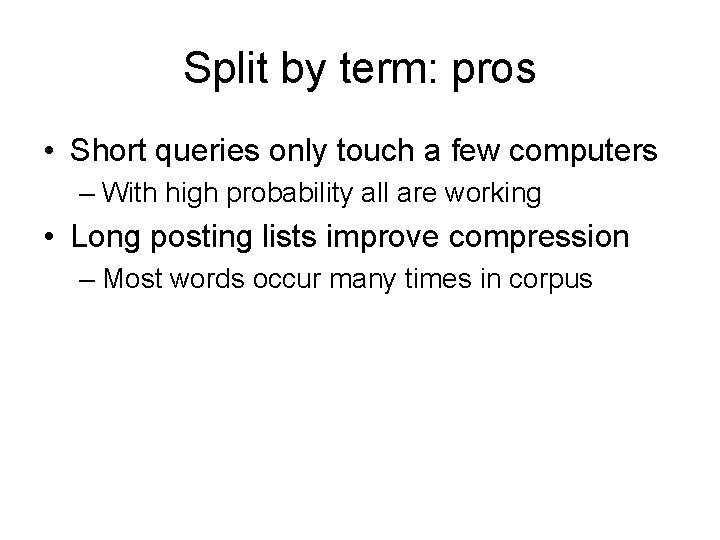 Split by term: pros • Short queries only touch a few computers – With