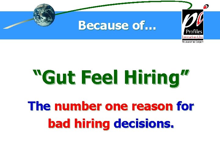 Because of… “Gut Feel Hiring” The number one reason for bad hiring decisions. 