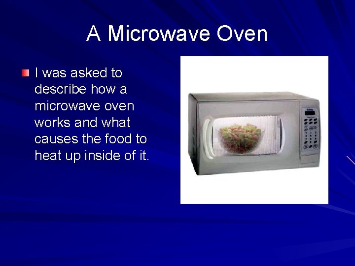 A Microwave Oven I was asked to describe how a microwave oven works and