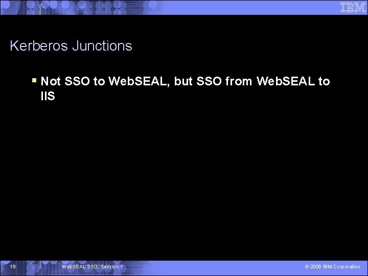 Kerberos Junctions § Not SSO to Web. SEAL, but SSO from Web. SEAL to