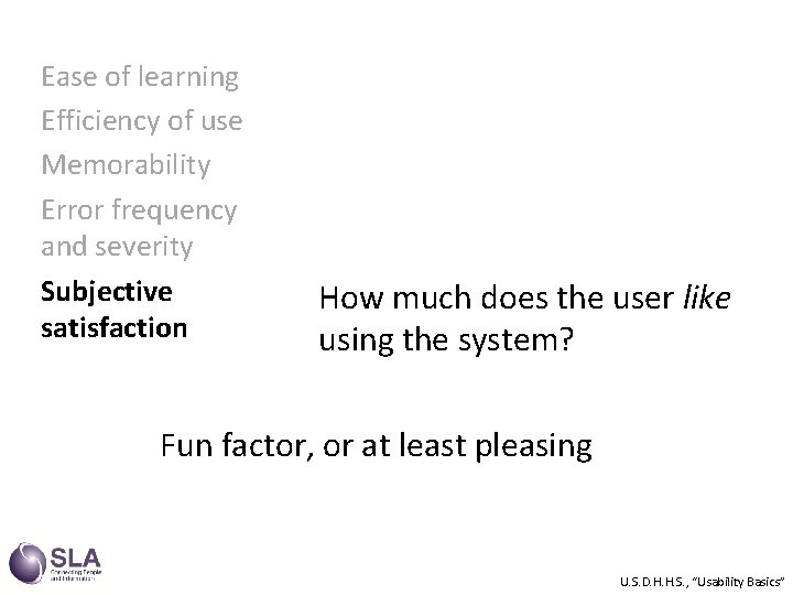 Ease of learning Efficiency of use Memorability Error frequency and severity Subjective satisfaction How