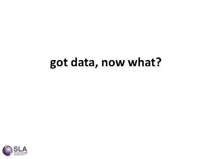 got data, now what? 