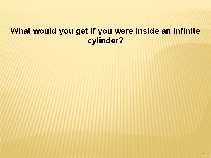 What would you get if you were inside an infinite cylinder? 20 