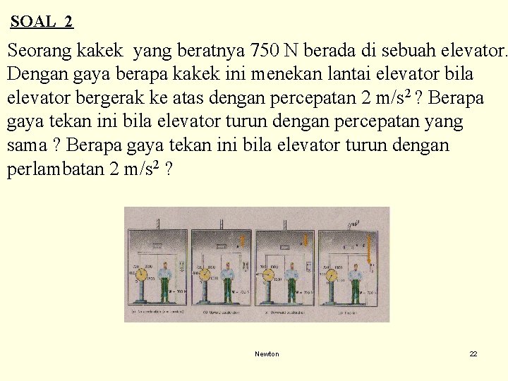 SOAL 2 Seorang kakek yang beratnya 750 N berada di sebuah elevator. Dengan gaya SOAL 2 Seorang kakek yang beratnya 750 N berada di sebuah elevator. Dengan gaya