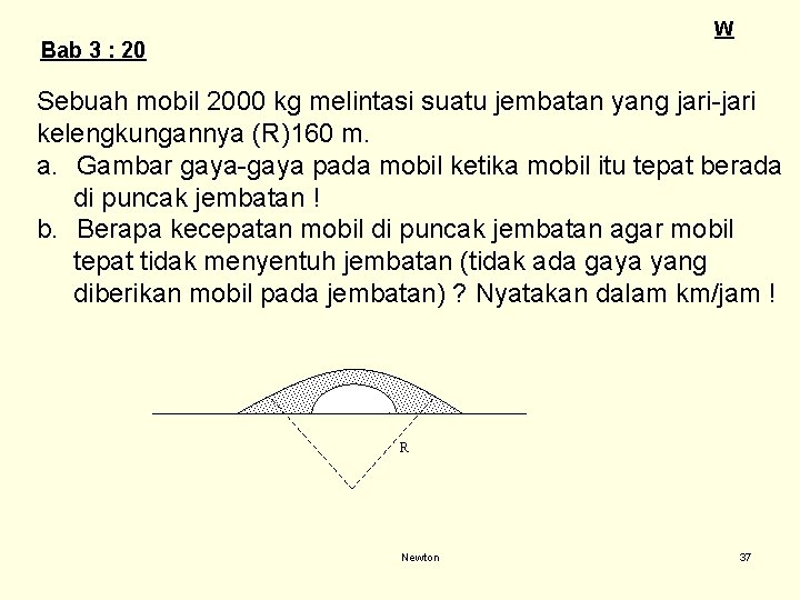 W Bab 3 : 20 Sebuah mobil 2000 kg melintasi suatu jembatan yang jari-jari W Bab 3 : 20 Sebuah mobil 2000 kg melintasi suatu jembatan yang jari-jari