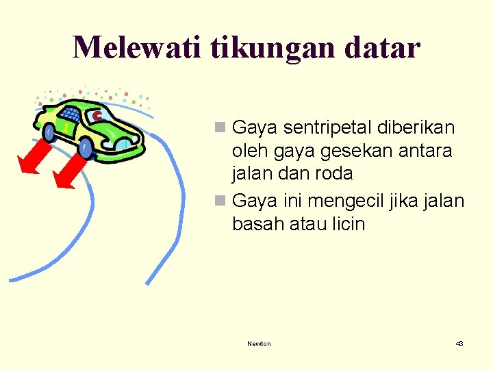 Melewati tikungan datar n Gaya sentripetal diberikan oleh gaya gesekan antara jalan dan roda Melewati tikungan datar n Gaya sentripetal diberikan oleh gaya gesekan antara jalan dan roda
