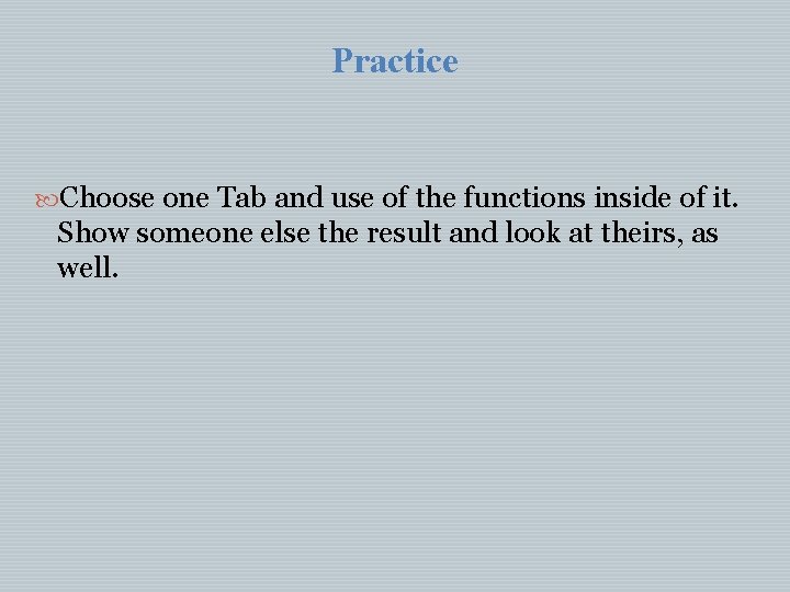 Practice Choose one Tab and use of the functions inside of it. Show someone