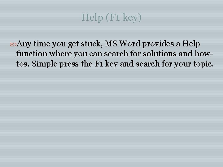Help (F 1 key) Any time you get stuck, MS Word provides a Help