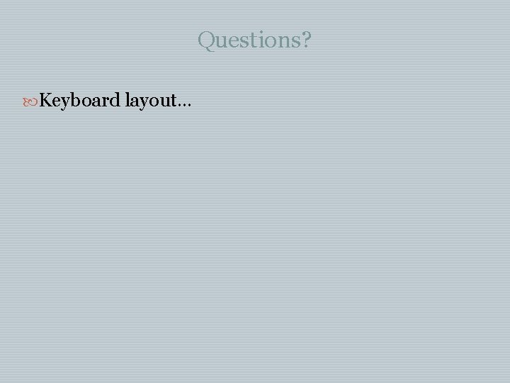 Questions? Keyboard layout… Questions? Keyboard layout…
