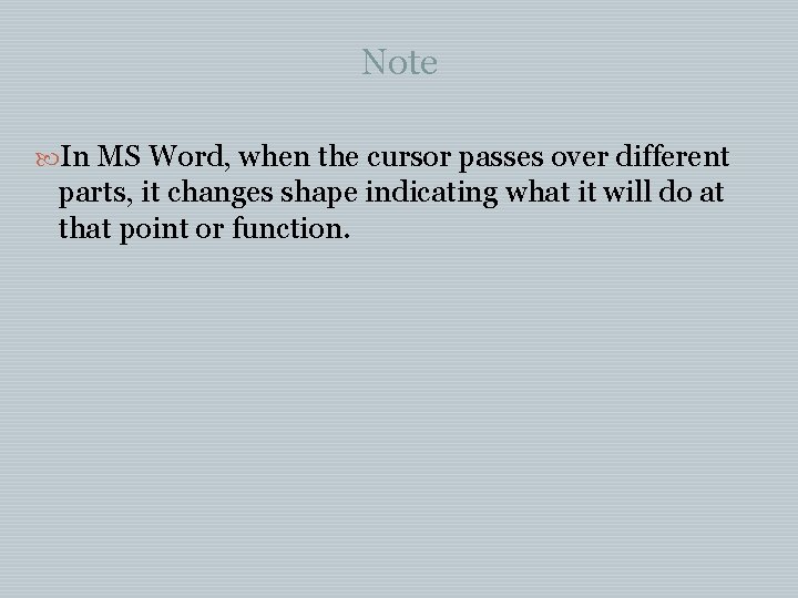 Note In MS Word, when the cursor passes over different parts, it changes shape