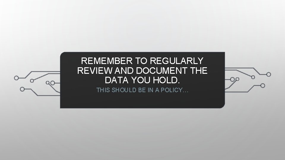 REMEMBER TO REGULARLY REVIEW AND DOCUMENT THE DATA YOU HOLD. THIS SHOULD BE IN