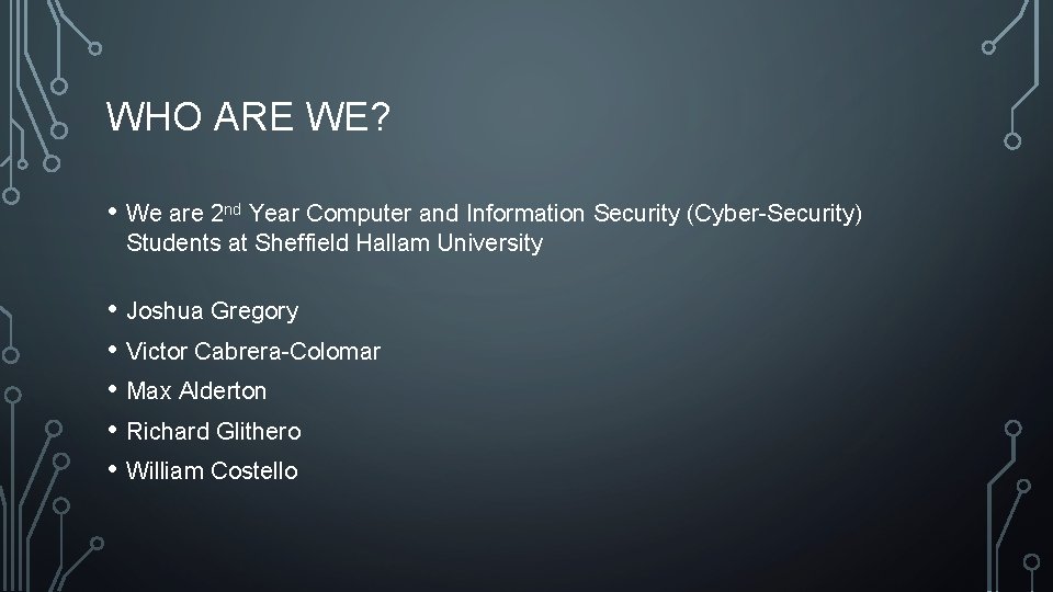 WHO ARE WE? • We are 2 nd Year Computer and Information Security (Cyber-Security)