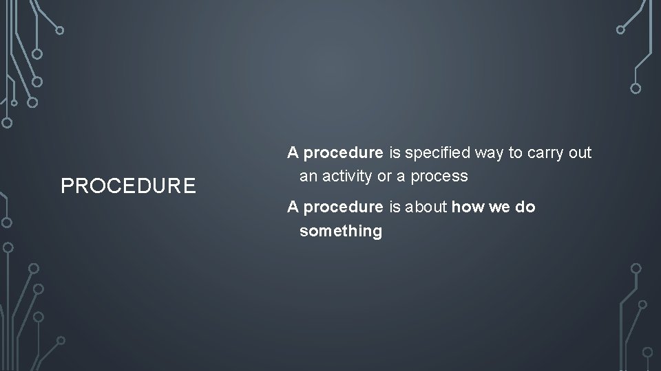 PROCEDURE A procedure is specified way to carry out an activity or a process