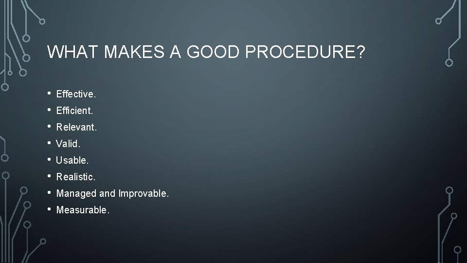 WHAT MAKES A GOOD PROCEDURE? • • Effective. Efficient. Relevant. Valid. Usable. Realistic. Managed