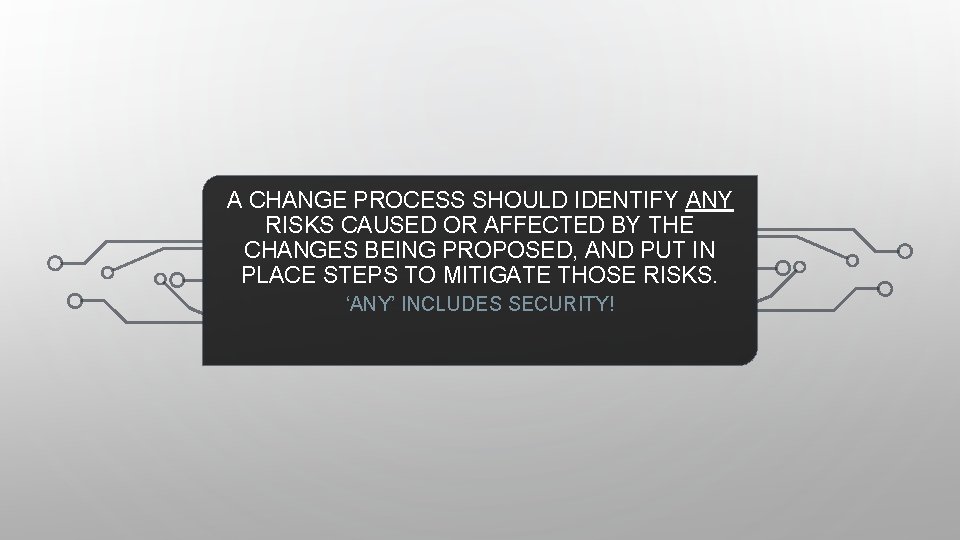 A CHANGE PROCESS SHOULD IDENTIFY ANY RISKS CAUSED OR AFFECTED BY THE CHANGES BEING