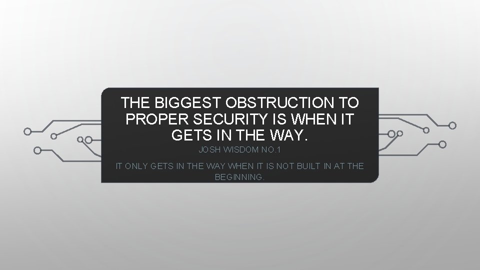 THE BIGGEST OBSTRUCTION TO PROPER SECURITY IS WHEN IT GETS IN THE WAY. JOSH