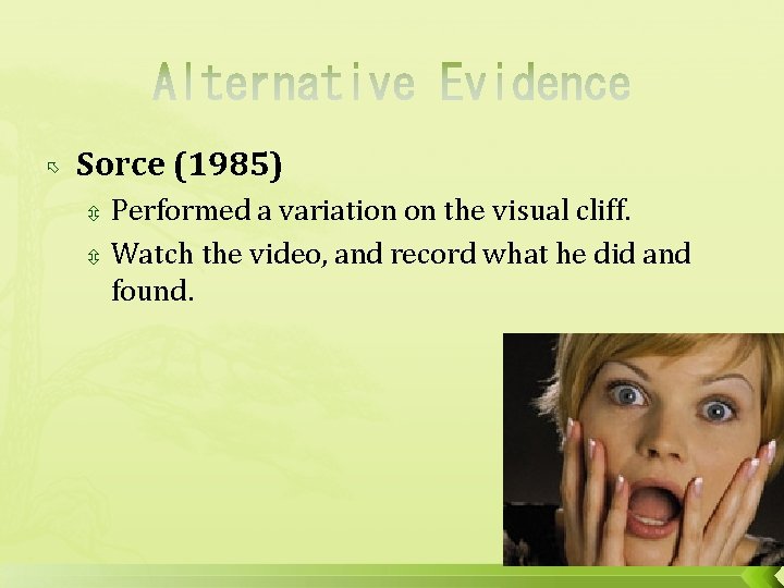  Sorce (1985) Performed a variation on the visual cliff. Watch the video, and