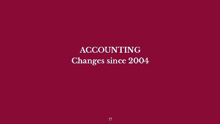 ACCOUNTING Changes since 2004 17 
