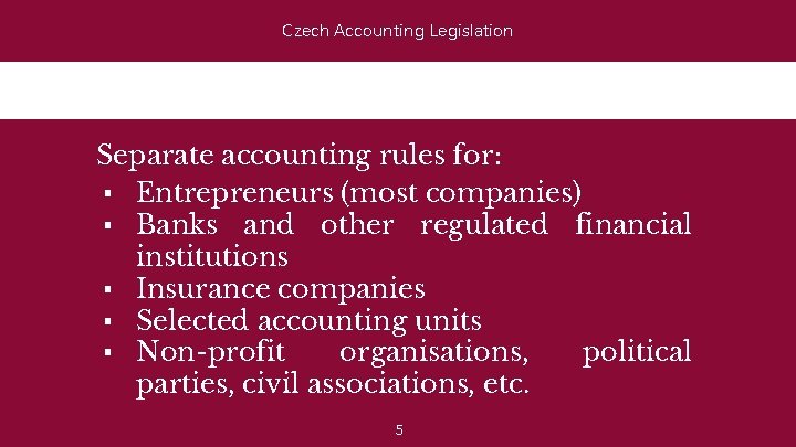 Czech Accounting Legislation Separate accounting rules for: ▪ Entrepreneurs (most companies) ▪ Banks and