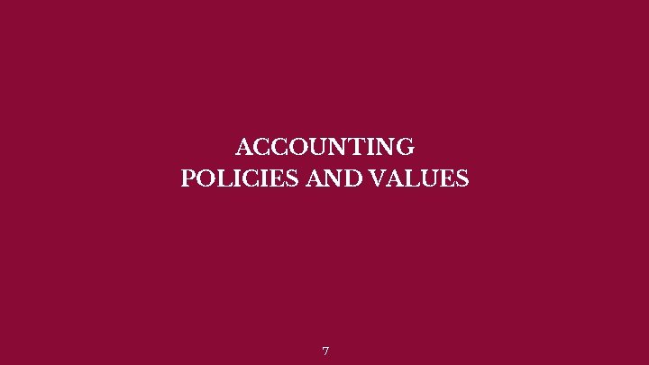 ACCOUNTING POLICIES AND VALUES 7 