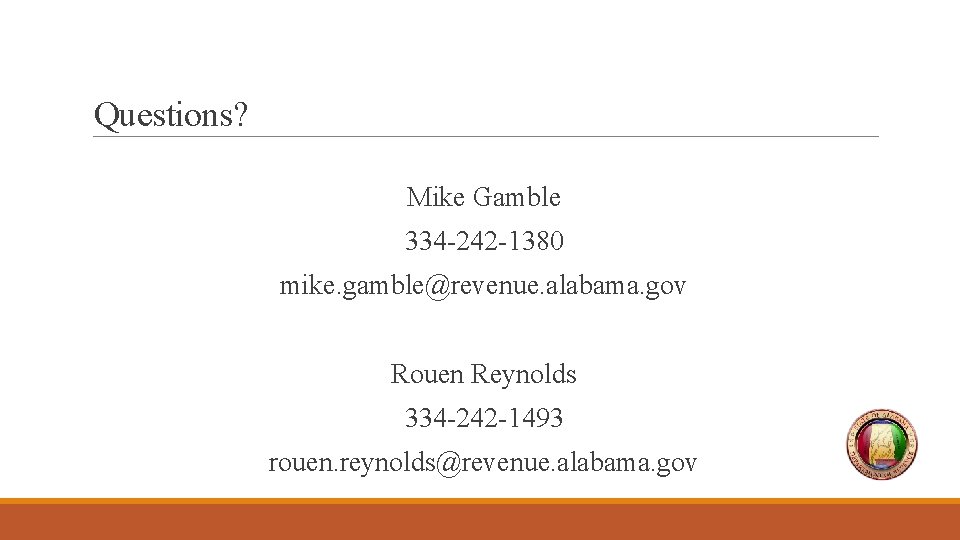 Questions? Mike Gamble 334 -242 -1380 mike. gamble@revenue. alabama. gov Rouen Reynolds 334 -242