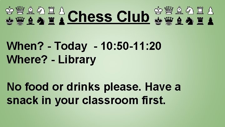 Chess Club When? - Today - 10: 50 -11: 20 Where? - Library No