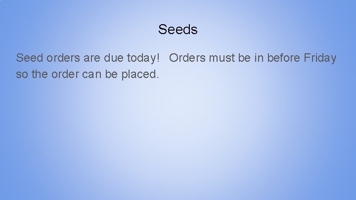 Seeds Seed orders are due today! Orders must be in before Friday so the