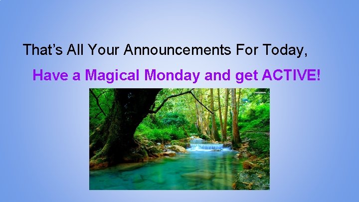 That’s All Your Announcements For Today, Have a Magical Monday and get ACTIVE! 