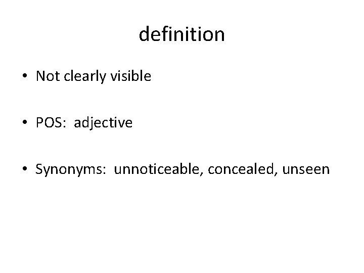 definition • Not clearly visible • POS: adjective • Synonyms: unnoticeable, concealed, unseen 