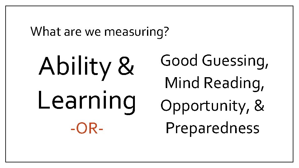 What are we measuring? Ability & Learning -OR- Good Guessing, Mind Reading, Opportunity, &