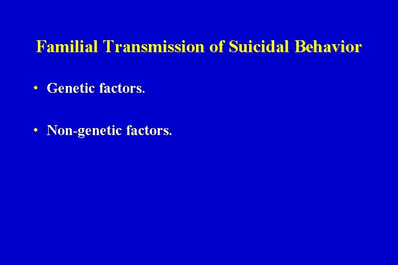 Familial Transmission of Suicidal Behavior • Genetic factors. • Non-genetic factors. 