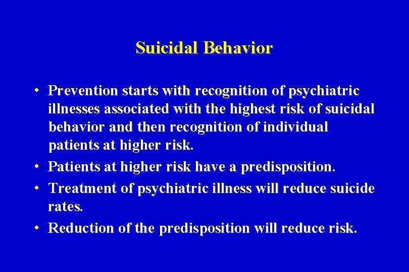 Suicidal Behavior • Prevention starts with recognition of psychiatric illnesses associated with the highest