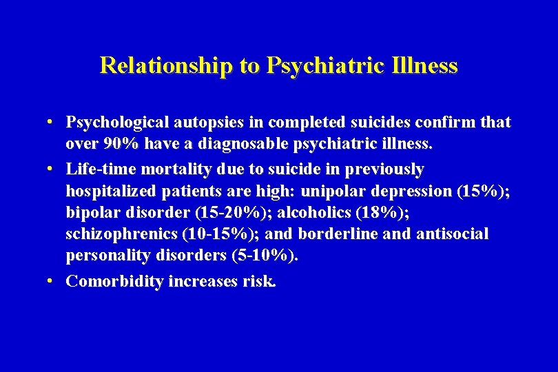 Relationship to Psychiatric Illness • Psychological autopsies in completed suicides confirm that over 90%