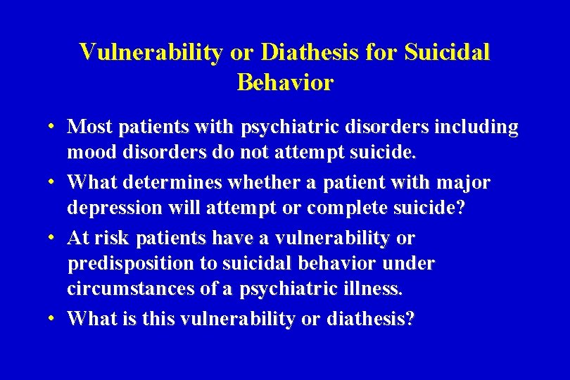 Vulnerability or Diathesis for Suicidal Behavior • Most patients with psychiatric disorders including mood