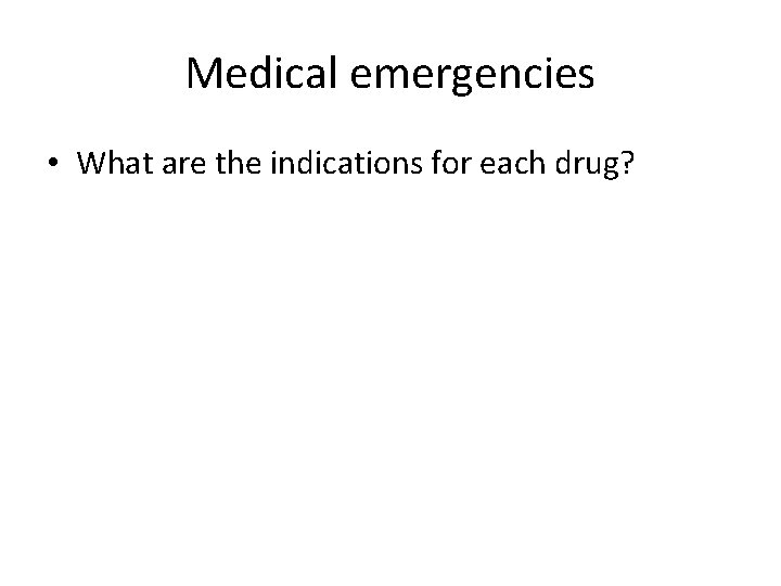 Medical emergencies • What are the indications for each drug? 