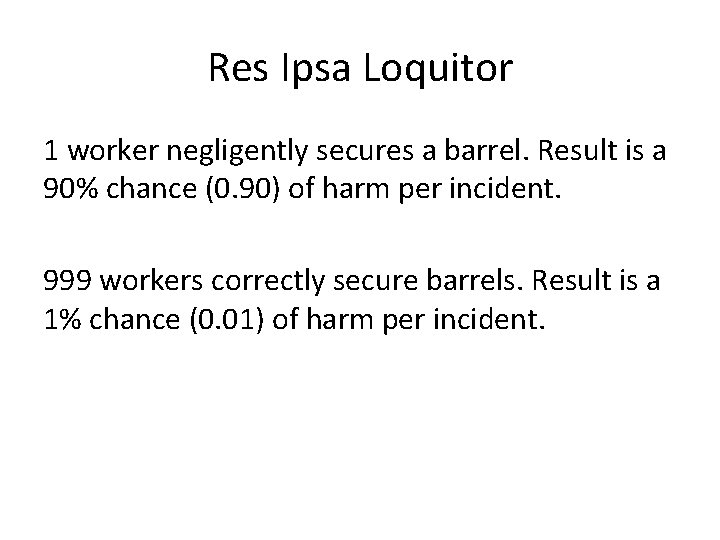 Res Ipsa Loquitor 1 worker negligently secures a barrel. Result is a 90% chance